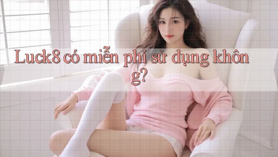 Luck8 có miễn phí sử dụng không?