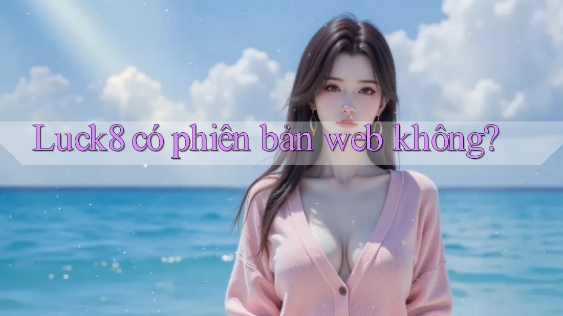 Luck8 có phiên bản web không?