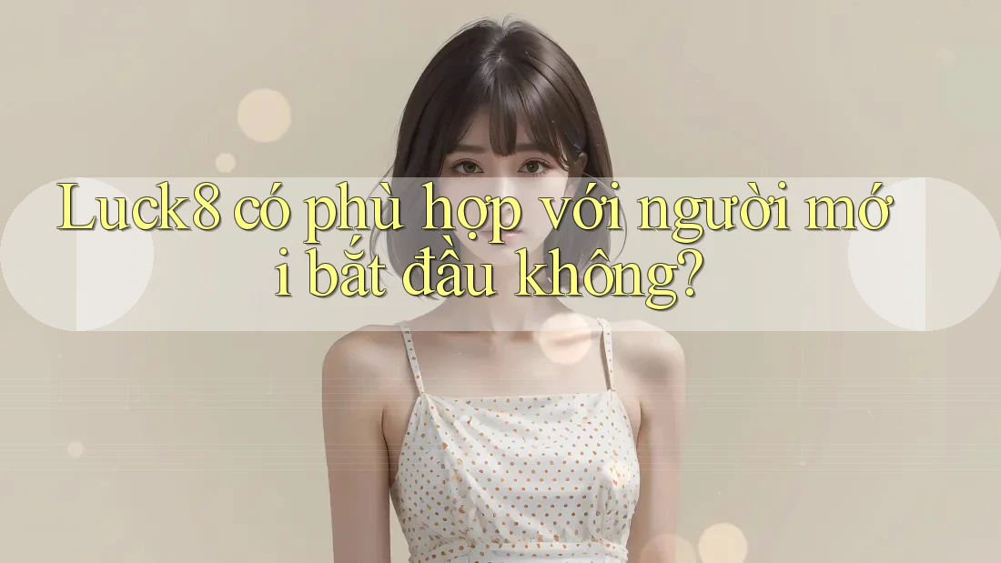 Luck8 có phù hợp với người mới bắt đầu không?
