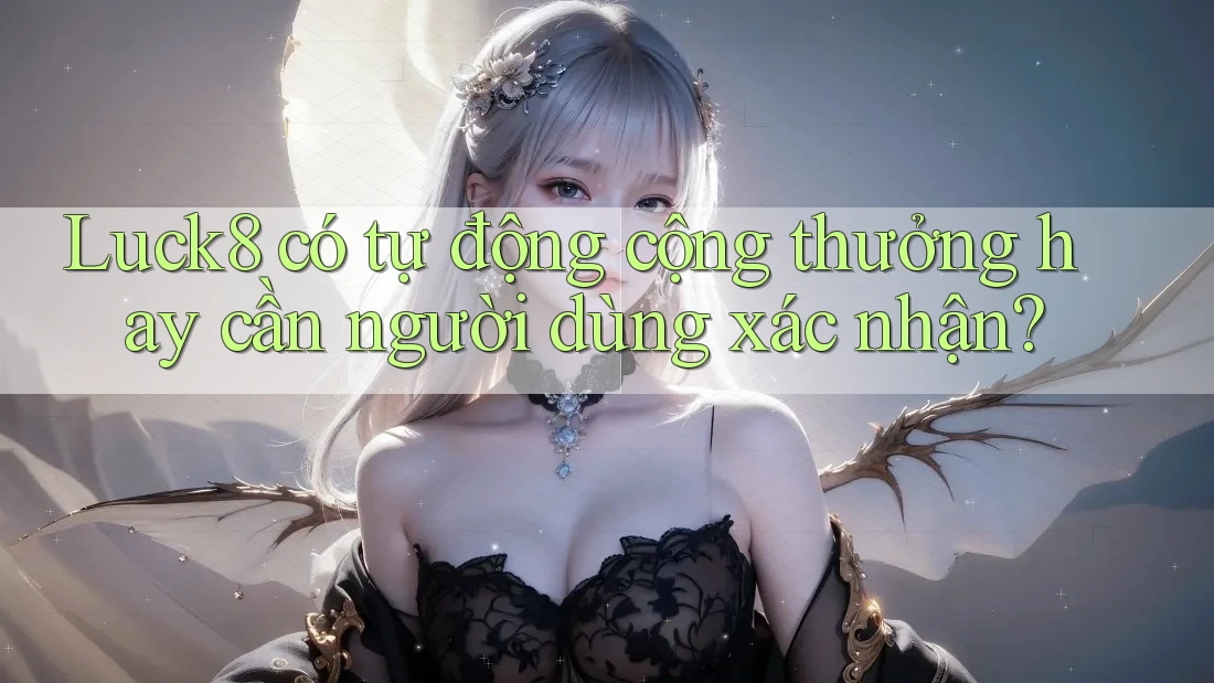 Luck8 có tự động cộng thưởng hay cần người dùng xác nhận?