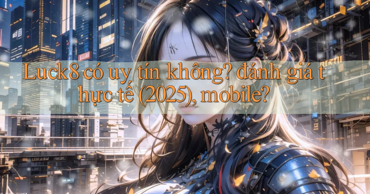 Luck8 có uy tín không đánh giá thực tế (2025), mobile