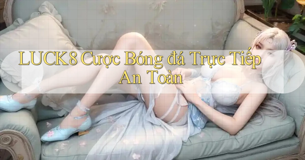 luck8 ﻿ cược bóng đá trực tiếp an toàn