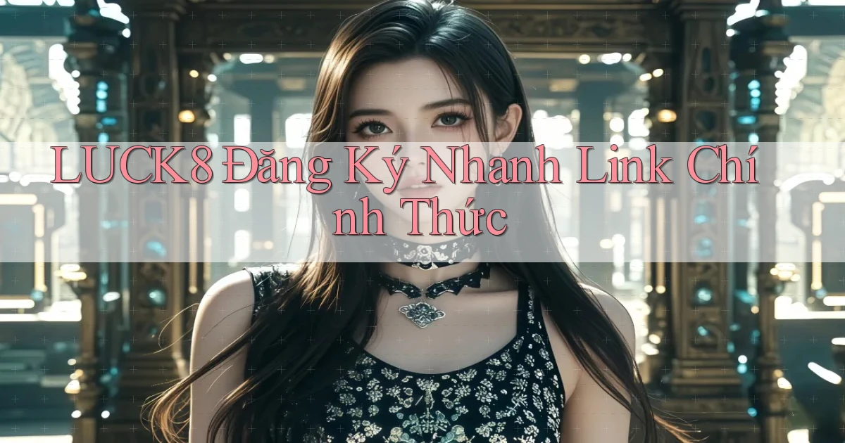 luck8  Đăng ký nhanh link chính thức