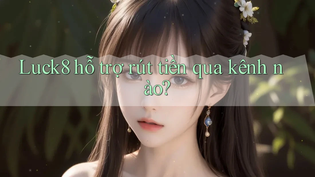Luck8 hỗ trợ rút tiền qua kênh nào?