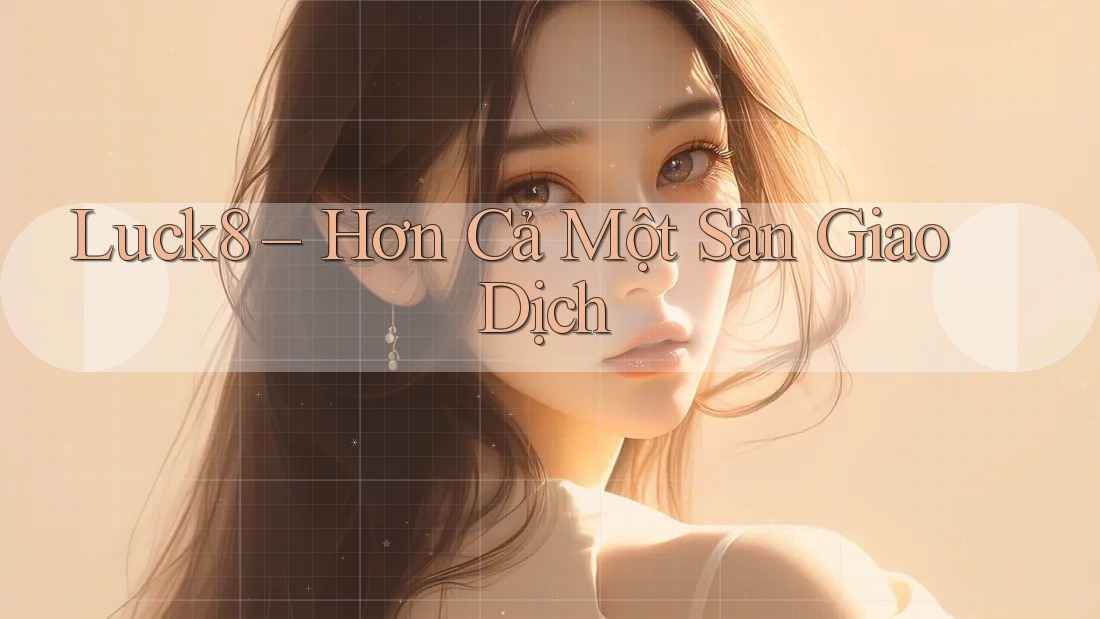 Luck8 – Hơn Cả Một Sàn Giao Dịch
