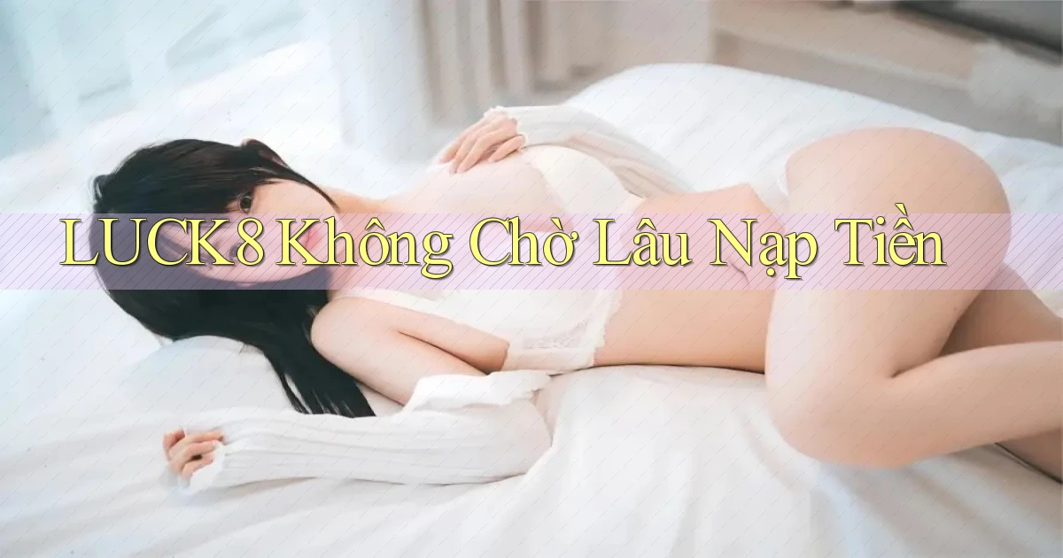 luck8 không chờ lâu nạp tiền