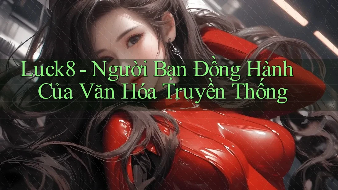 Luck8 - Người Bạn Đồng Hành Của Văn Hóa Truyền Thống