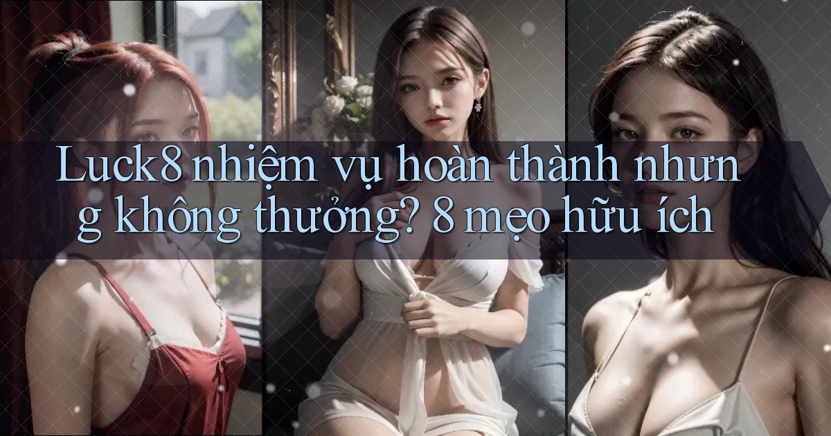 Luck8 nhiệm vụ hoàn thành nhưng không thưởng 8 mẹo hữu ích