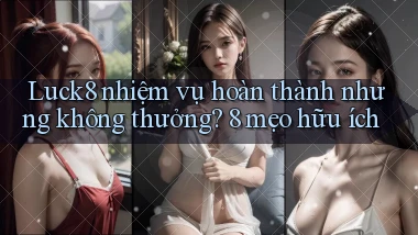 Luck8 nhiệm vụ hoàn thành nhưng không thưởng 8 mẹo hữu ích