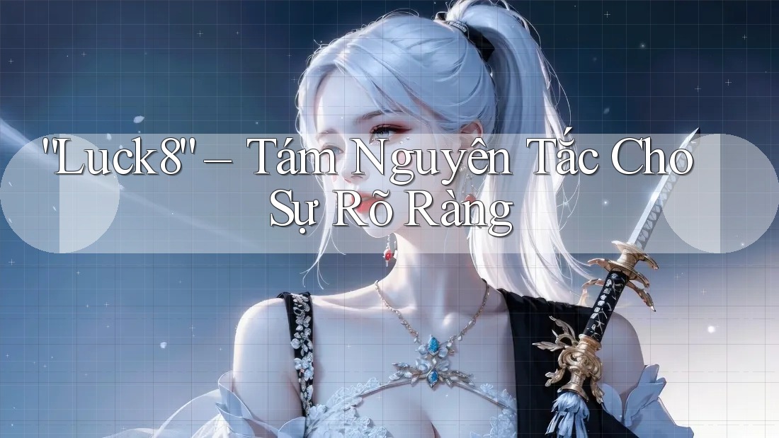 “Luck8” – Tám Nguyên Tắc Cho Sự Rõ Ràng