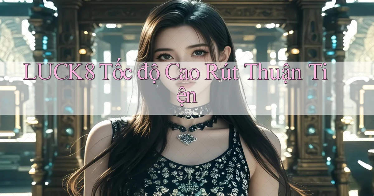 luck8 tốc độ cao rút thuận tiện