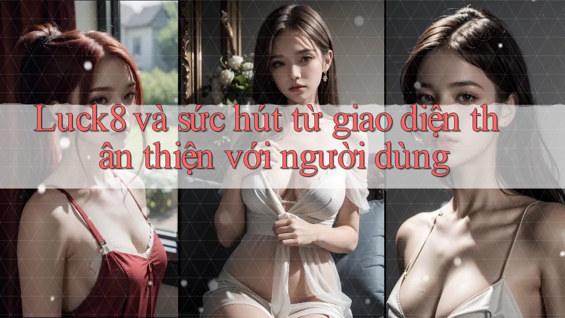 Luck8 và sức hút từ giao diện thân thiện với người dùng