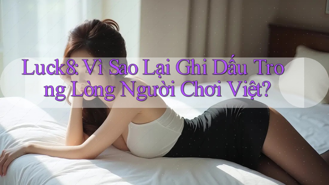 Luck8: Vì Sao Lại Ghi Dấu Trong Lòng Người Chơi Việt?