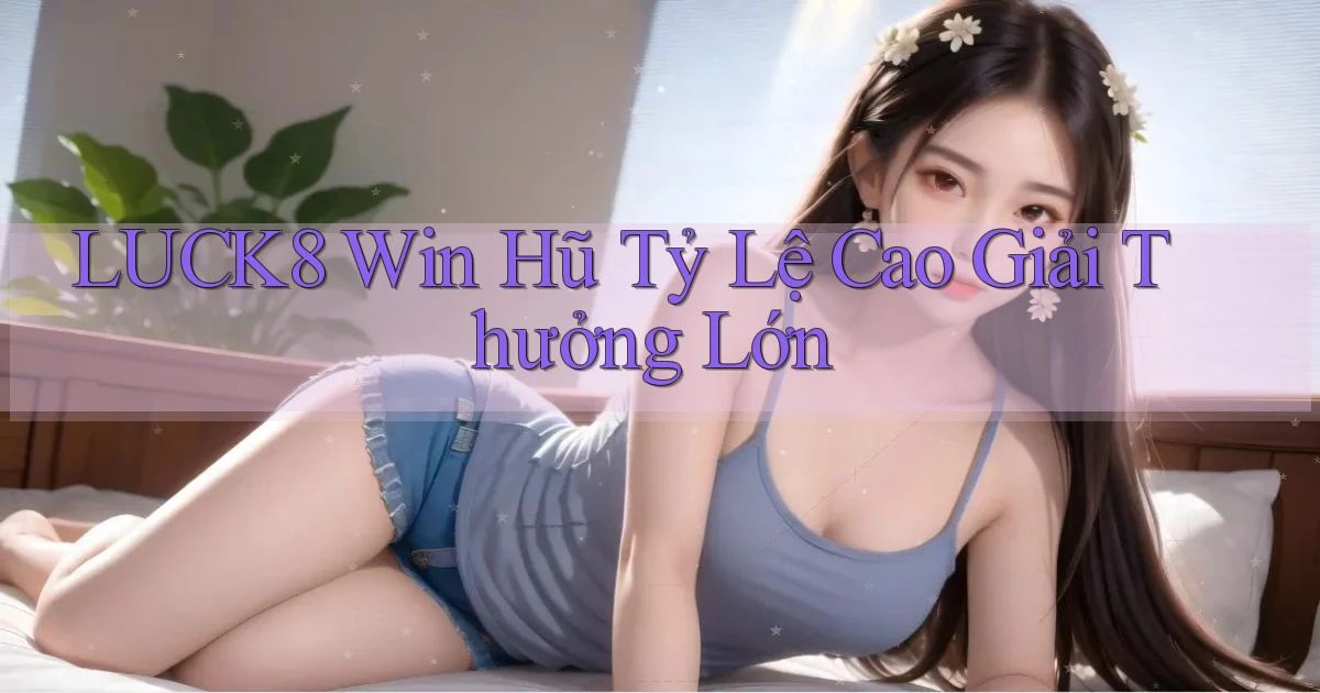 luck8  win hũ tỷ lệ cao giải thưởng lớn