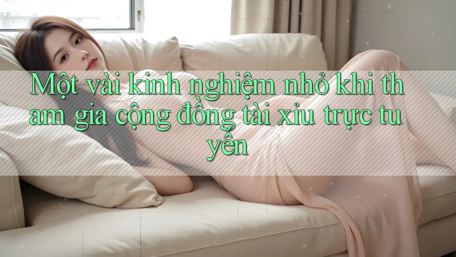 Một vài kinh nghiệm nhỏ khi tham gia cộng đồng tài xỉu trực tuyến