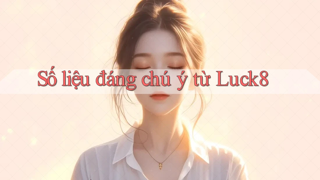 Số liệu đáng chú ý từ Luck8