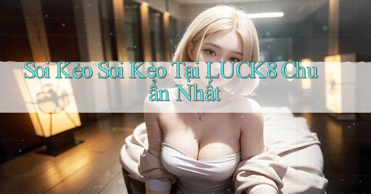 soi kèo soi kèo tại luck8 chuẩn nhất
