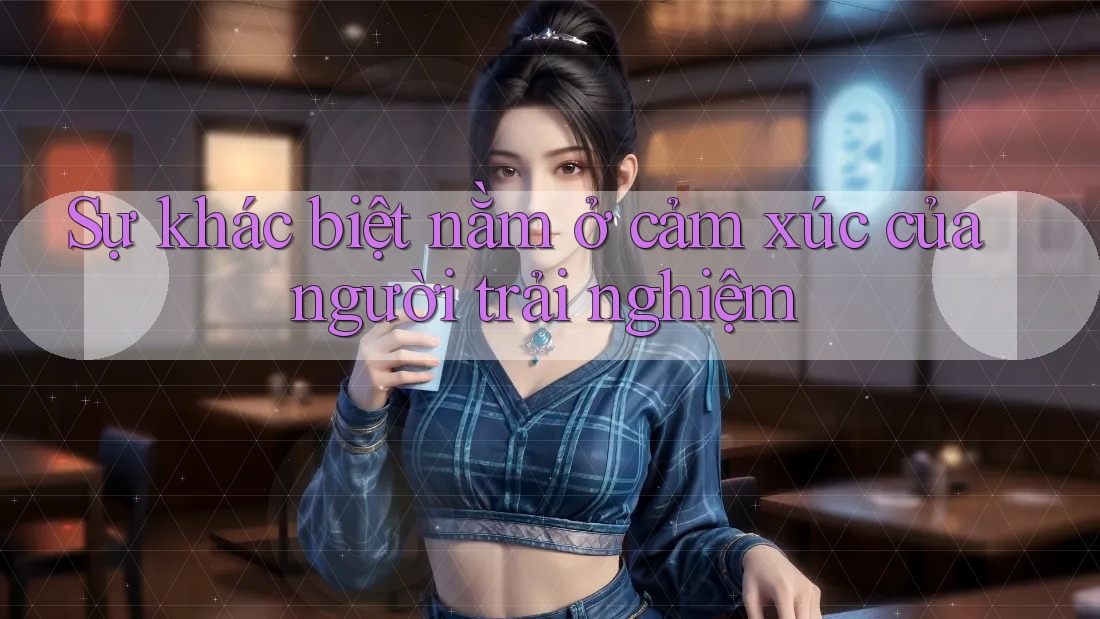 Sự khác biệt nằm ở cảm xúc của người trải nghiệm