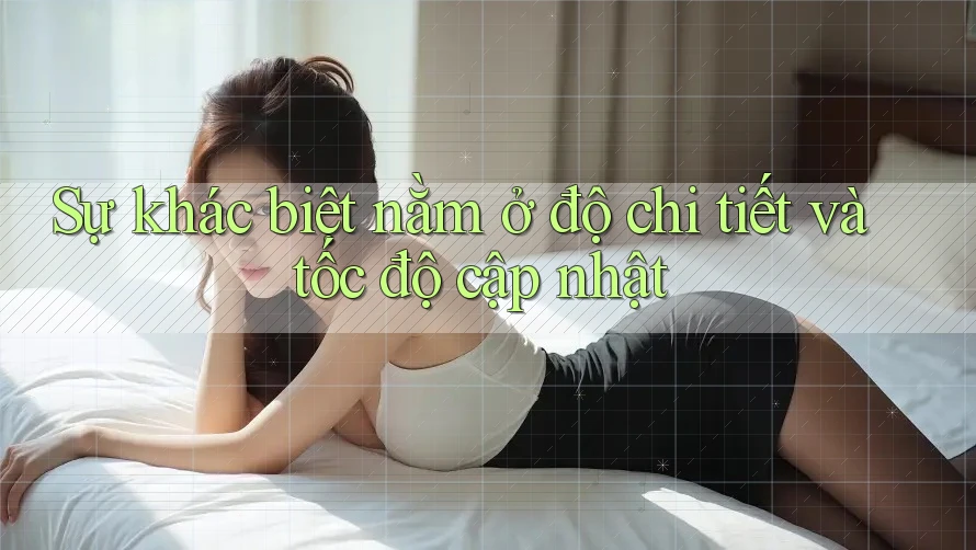 Sự khác biệt nằm ở độ chi tiết và tốc độ cập nhật
