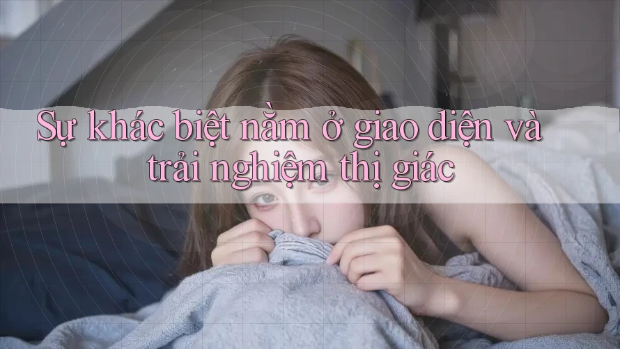 Sự khác biệt nằm ở giao diện và trải nghiệm thị giác