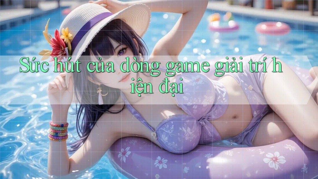 Sức hút của dòng game giải trí hiện đại