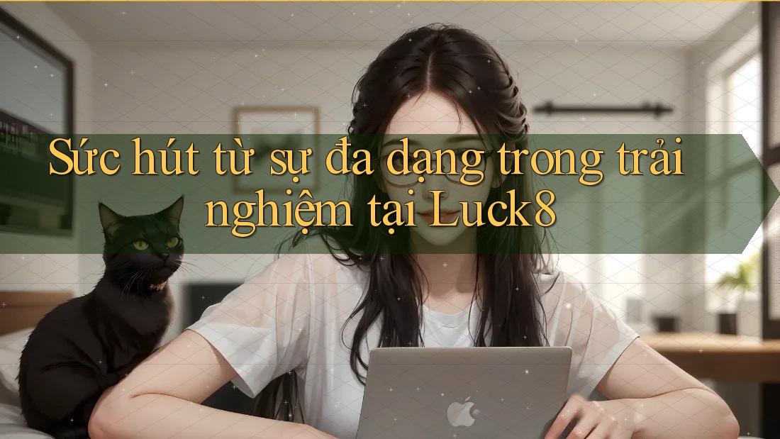 Sức hút từ sự đa dạng trong trải nghiệm tại Luck8