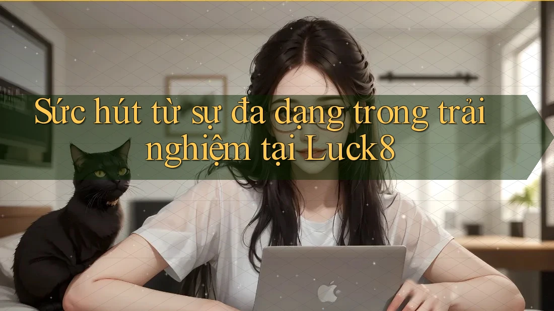 Sức hút từ sự đa dạng trong trải nghiệm tại Luck8