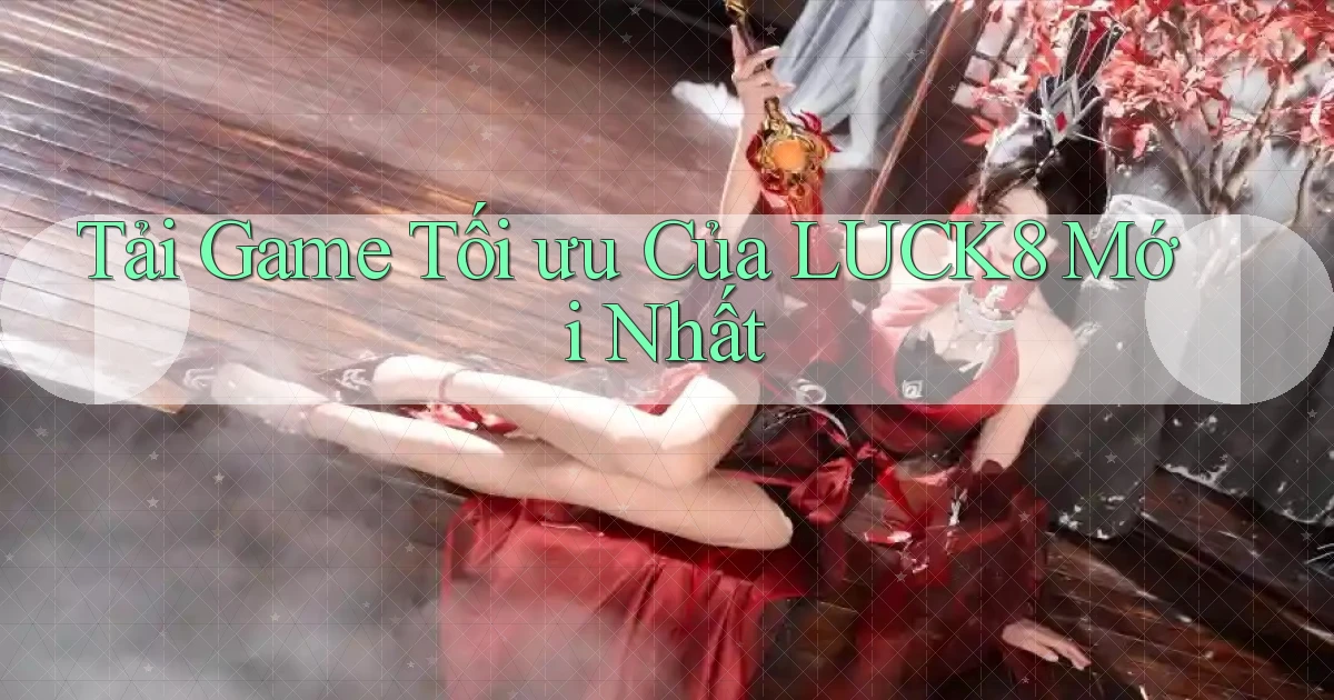 tải game tối ưu của luck8 mới nhất