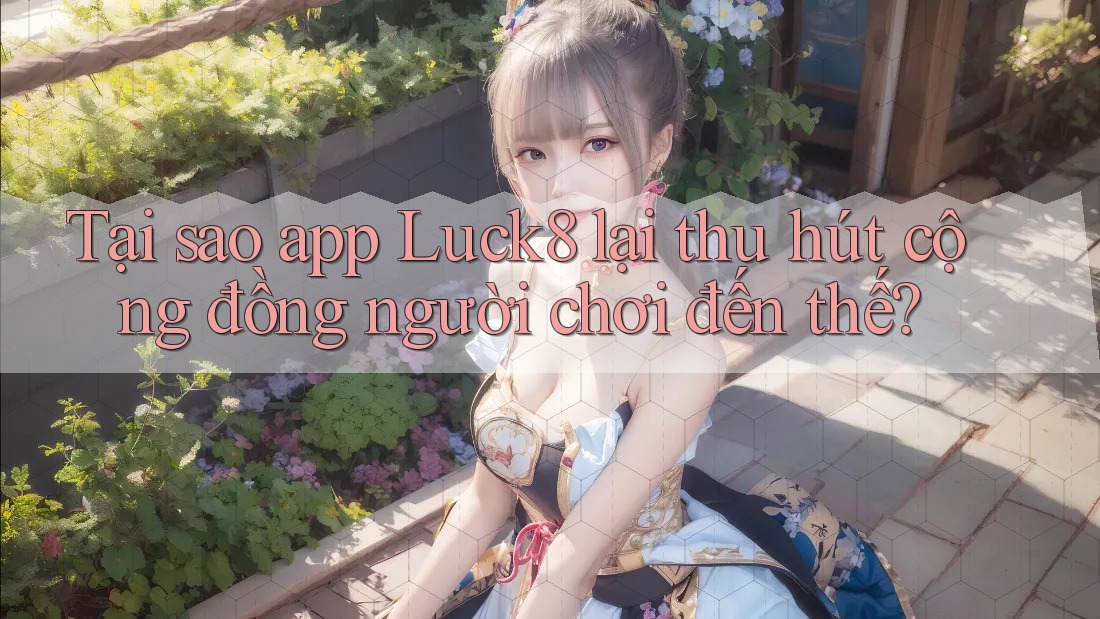 Tại sao app Luck8 lại thu hút cộng đồng người chơi đến thế?