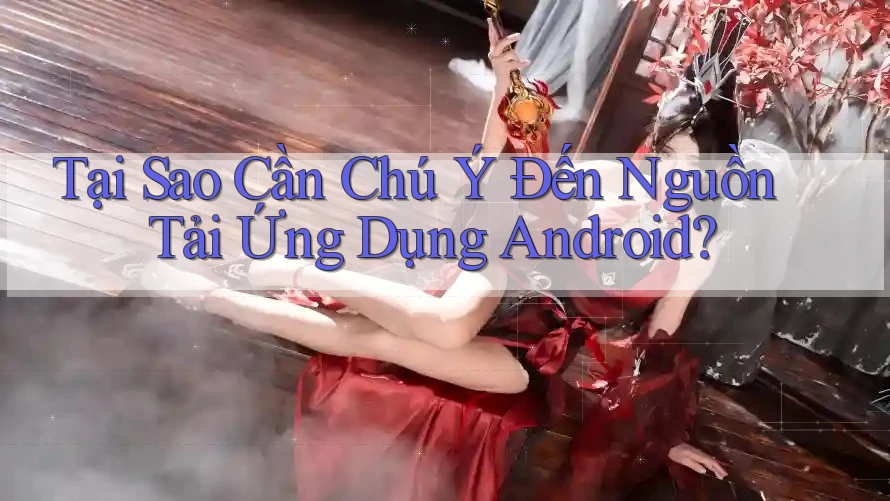 Tại Sao Cần Chú Ý Đến Nguồn Tải Ứng Dụng Android?