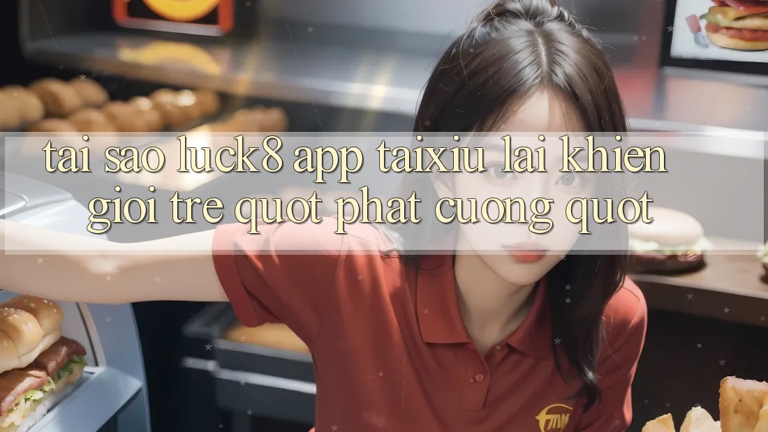 Tại sao Luck8 app Taixiu lại khiến giới trẻ " phát cuồng" ?