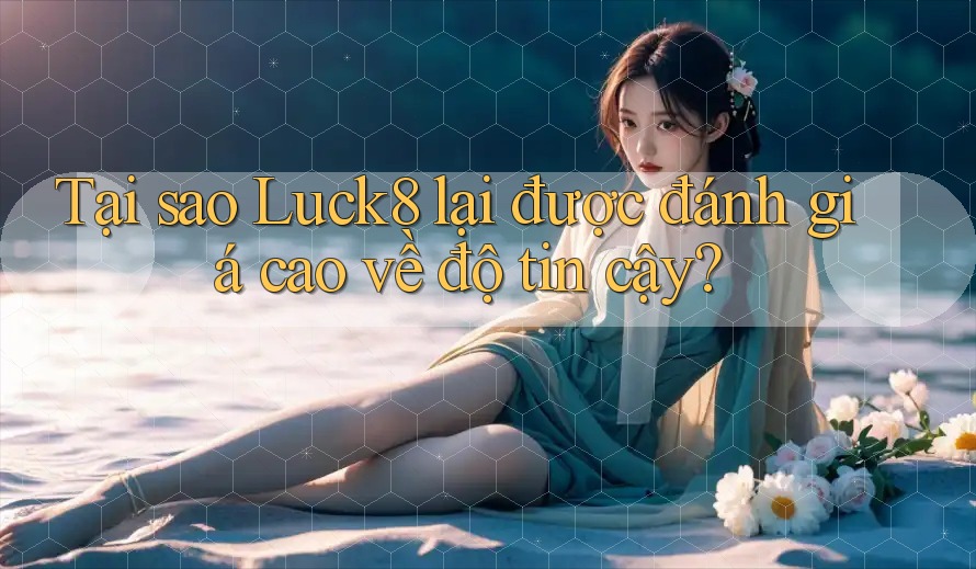 Tại sao Luck8 lại được đánh giá cao về độ tin cậy?