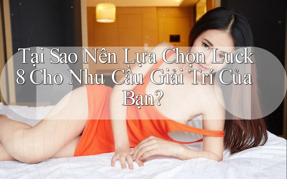 Tại Sao Nên Lựa Chọn Luck8 Cho Nhu Cầu Giải Trí Của Bạn?