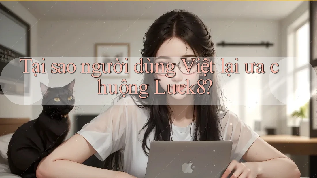 Tại sao người dùng Việt lại ưa chuộng Luck8?