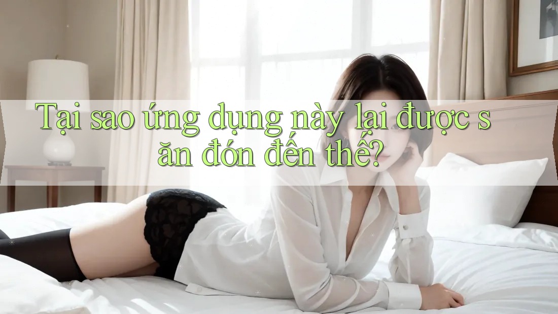 Tại sao ứng dụng này lại được săn đón đến thế?