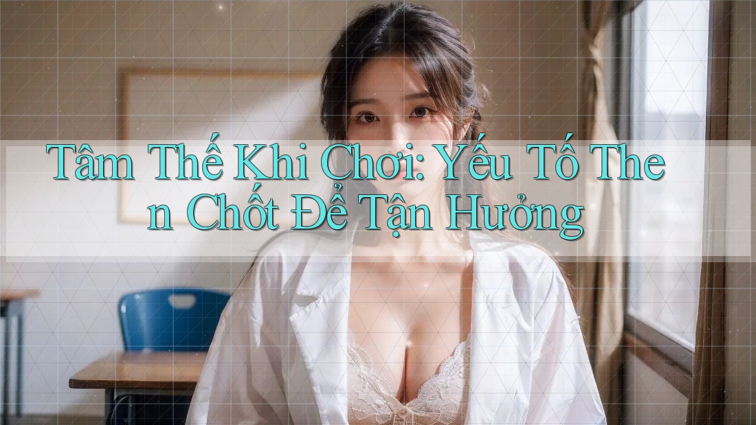Tâm Thế Khi Chơi: Yếu Tố Then Chốt Để Tận Hưởng