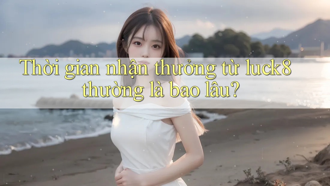 Thời gian nhận thưởng từ luck8 thường là bao lâu?