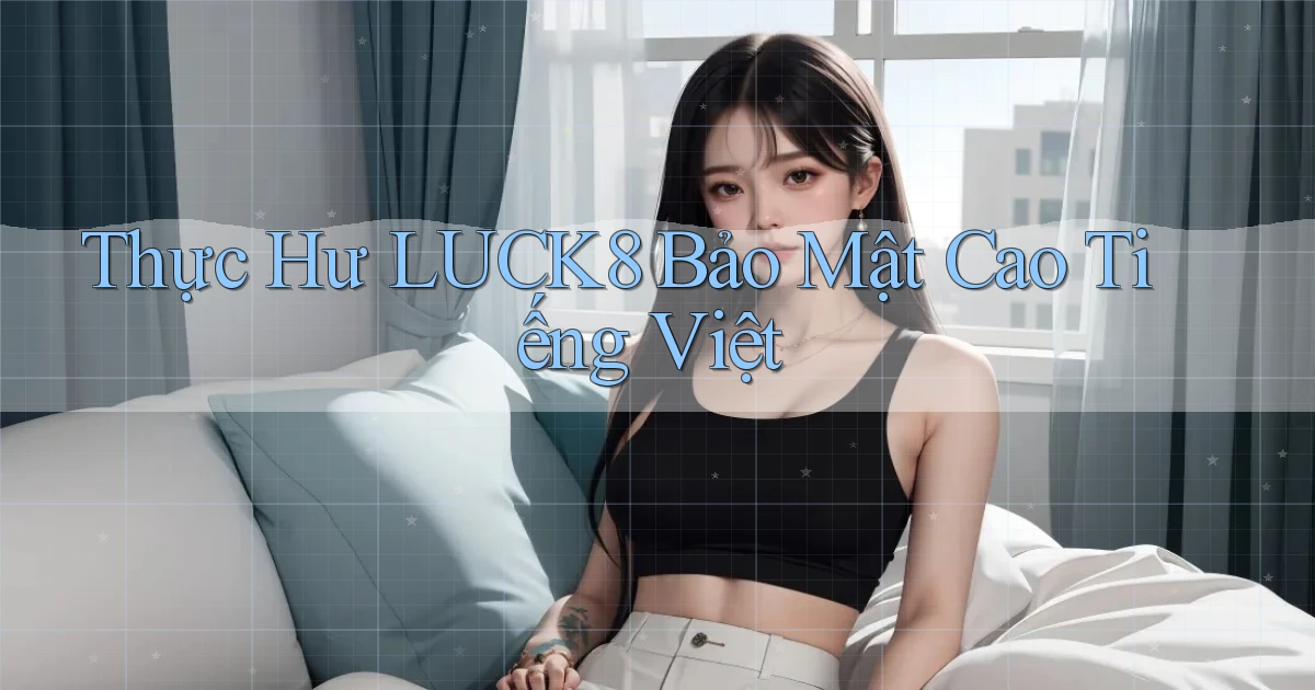 thực hư luck8 bảo mật cao tiếng việt