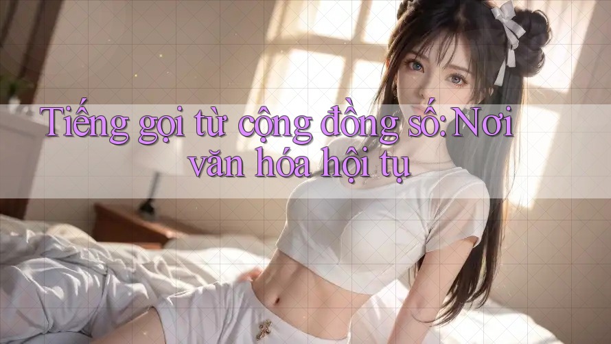 Tiếng gọi từ cộng đồng số: Nơi văn hóa hội tụ