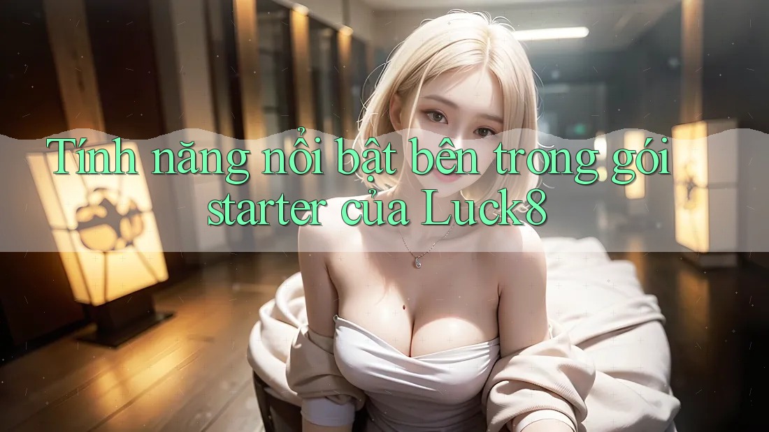 Tính năng nổi bật bên trong gói starter của Luck8