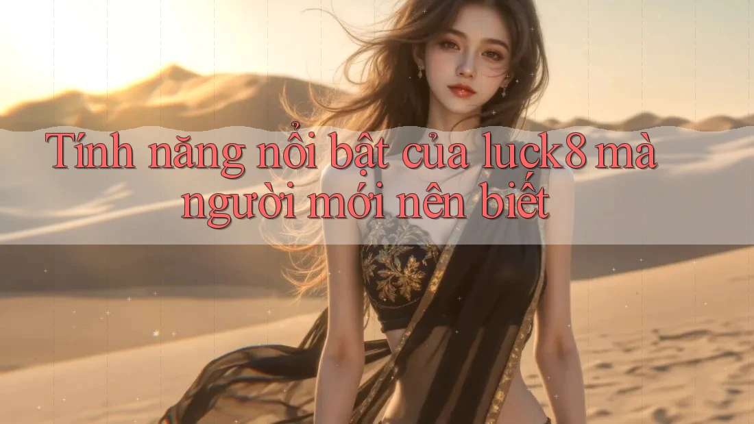 Tính năng nổi bật của luck8 mà người mới nên biết