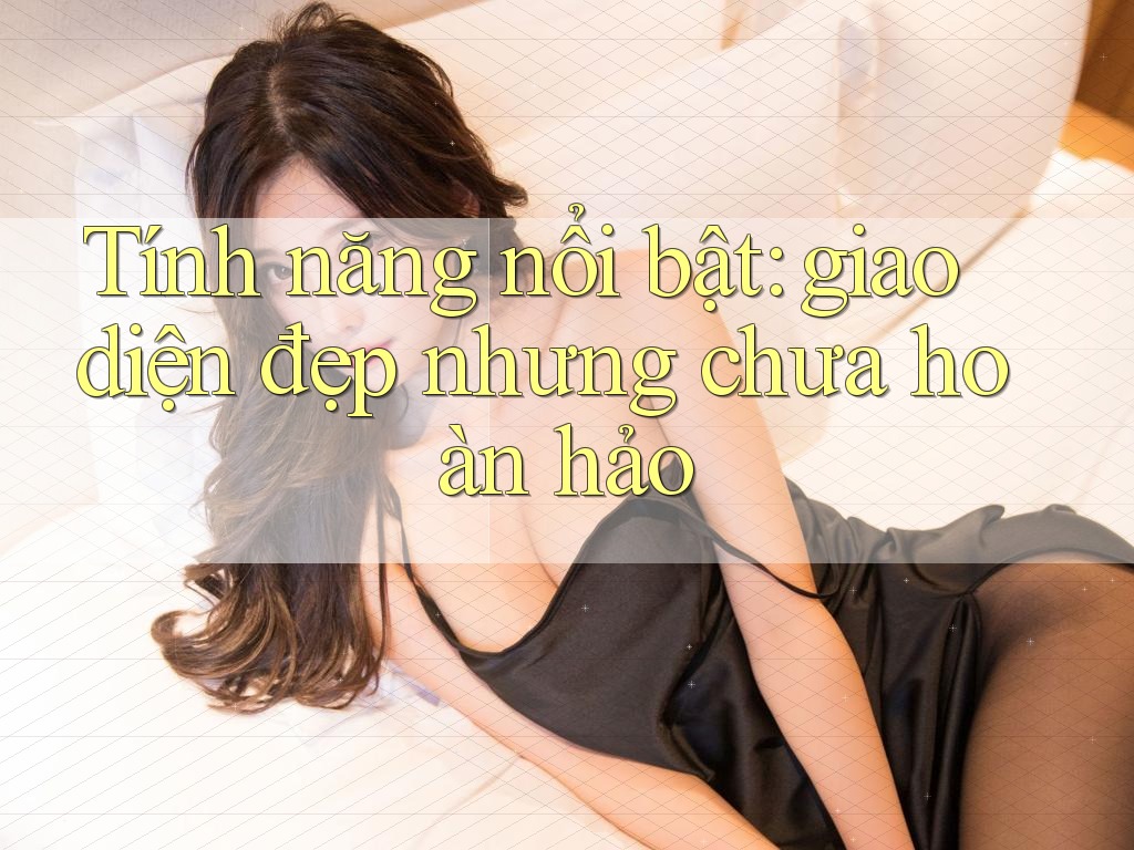 Tính năng nổi bật: giao diện đẹp nhưng chưa hoàn hảo
