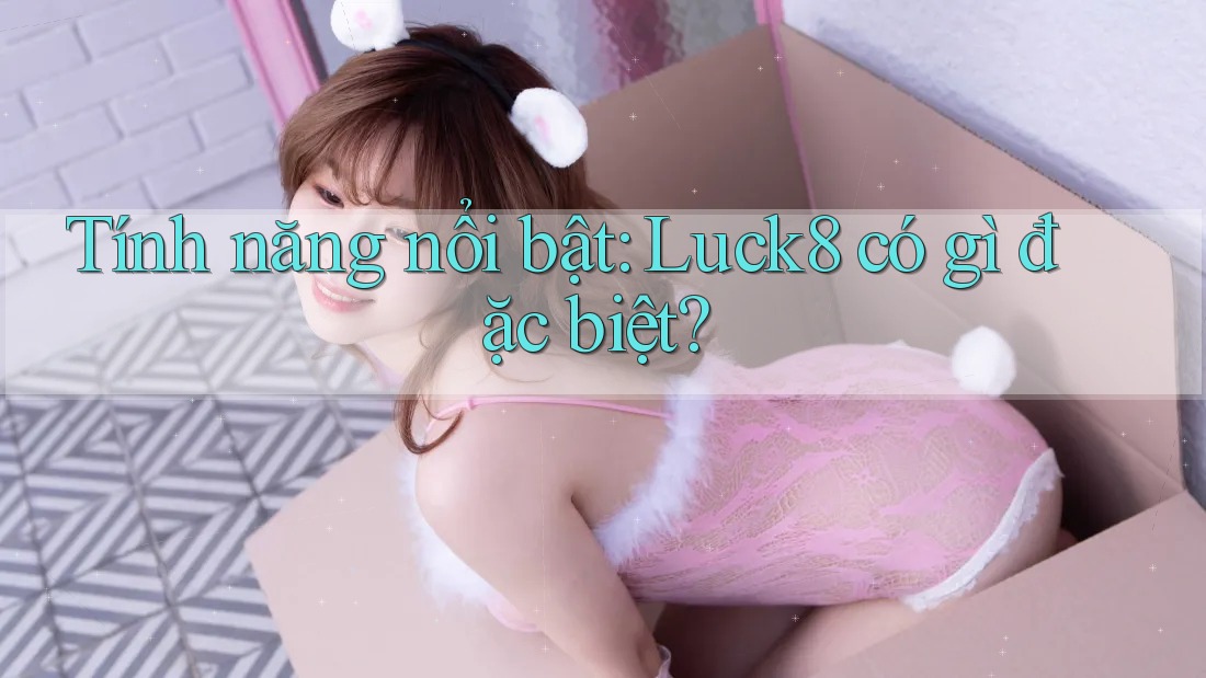 Tính năng nổi bật: Luck8 có gì đặc biệt?