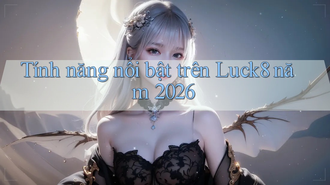 Tính năng nổi bật trên Luck8 năm 2026