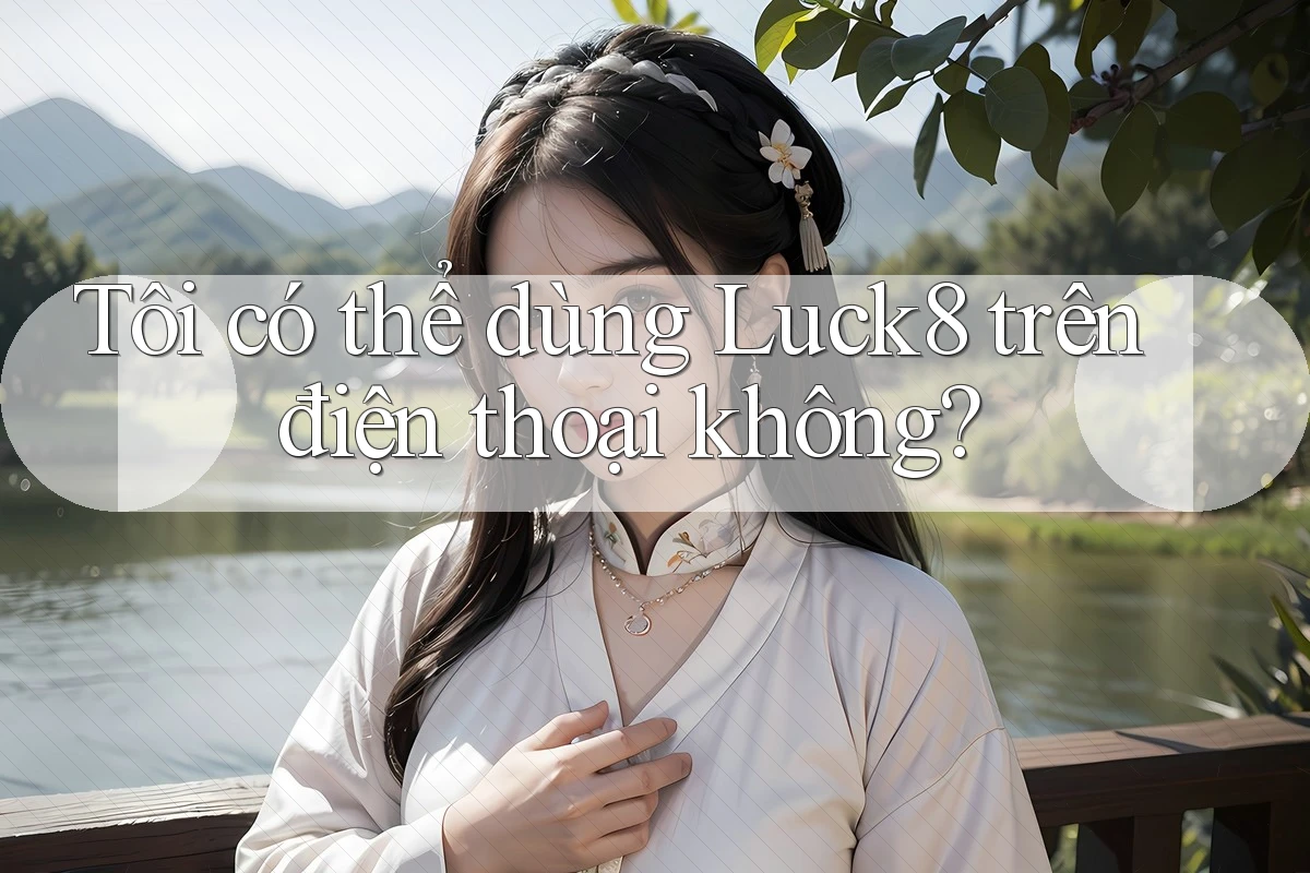 Tôi có thể dùng luck8 trên điện thoại không?