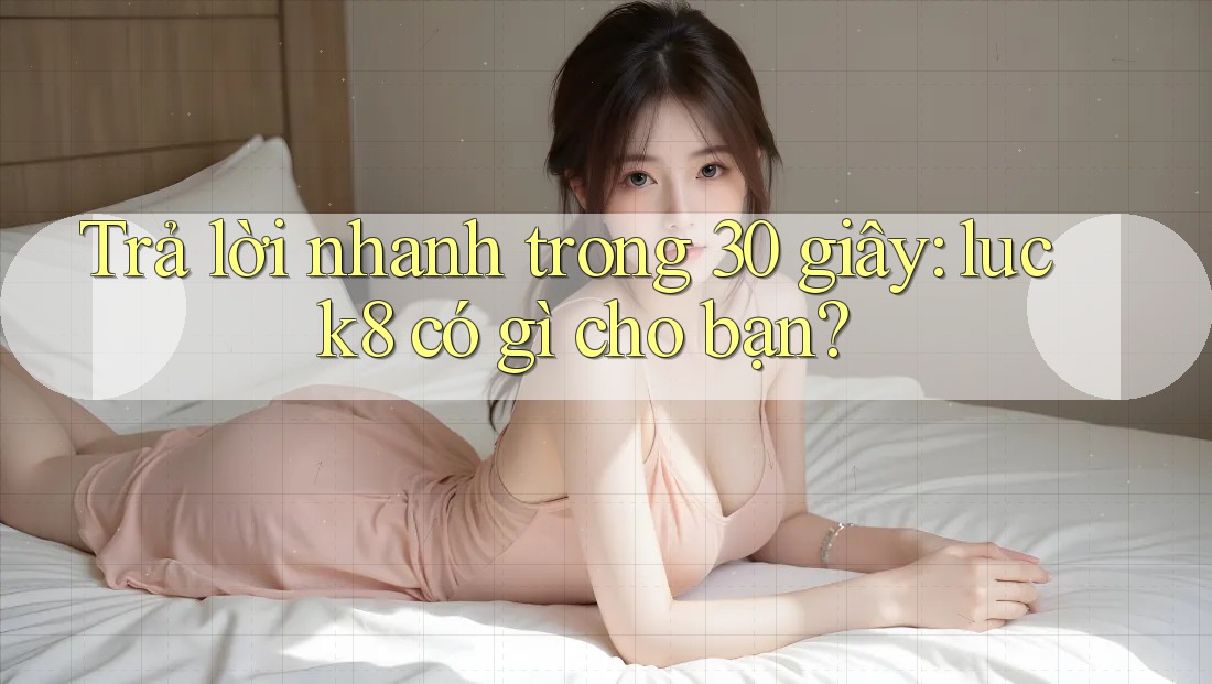 Trả lời nhanh trong 30 giây: luck8 có gì cho bạn?
