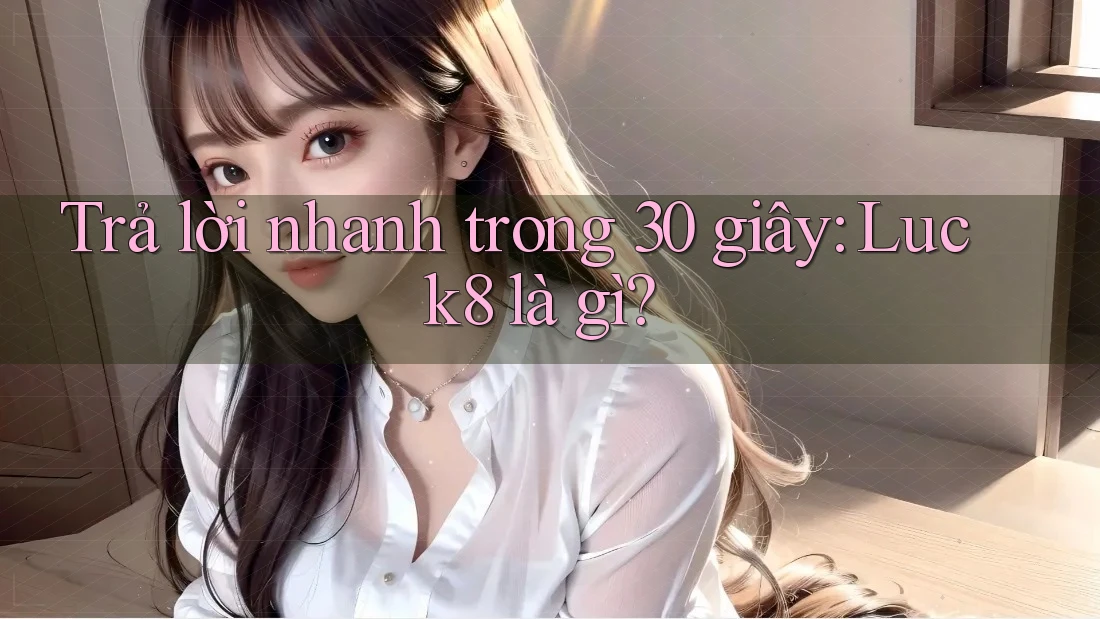 Trả lời nhanh trong 30 giây — Luck8 là gì?
