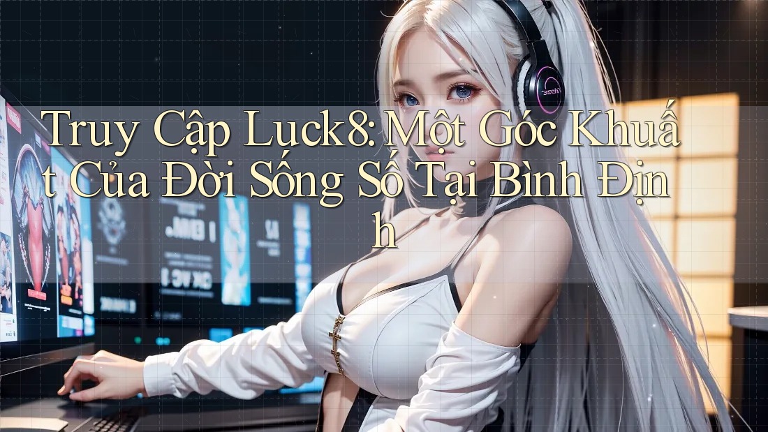 Truy Cập Luck8: Một Góc Khuất Của Đời Sống Số Tại Bình Định