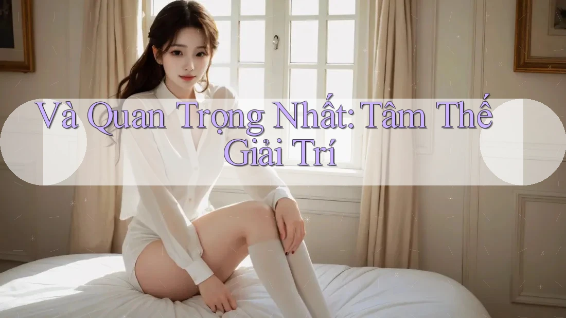 Và Quan Trọng Nhất: Tâm Thế Giải Trí